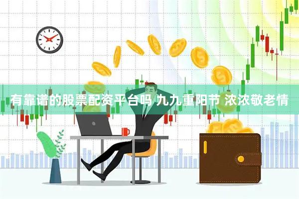 有靠谱的股票配资平台吗 九九重阳节 浓浓敬老情