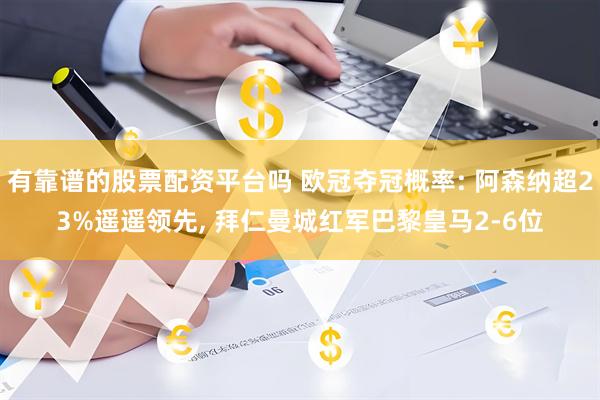 有靠谱的股票配资平台吗 欧冠夺冠概率: 阿森纳超23%遥遥领先, 拜仁曼城红军巴黎皇马2-6位