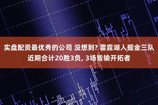 实盘配资最优秀的公司 没想到? 雷霆湖人掘金三队近期合计20胜3负, 3场皆输开拓者