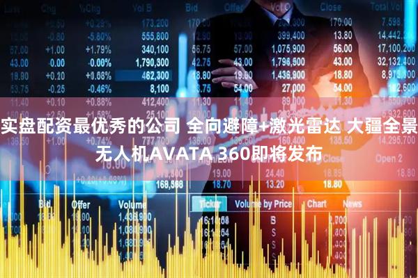 实盘配资最优秀的公司 全向避障+激光雷达 大疆全景无人机AVATA 360即将发布