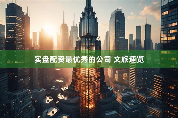 实盘配资最优秀的公司 文旅速览