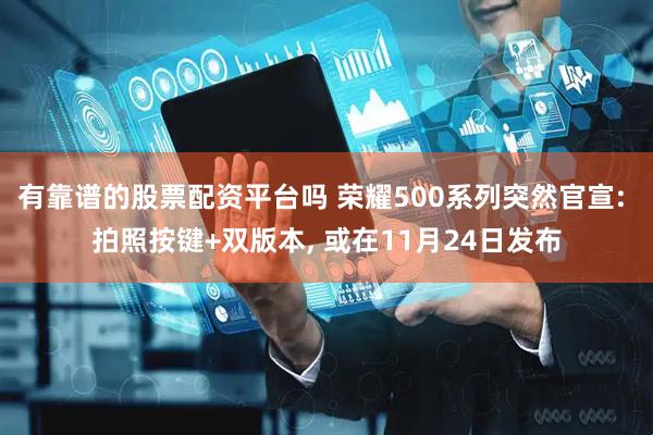 有靠谱的股票配资平台吗 荣耀500系列突然官宣: 拍照按键+双版本, 或在11月24日发布