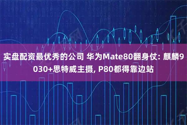 实盘配资最优秀的公司 华为Mate80翻身仗: 麒麟9030+思特威主摄, P80都得靠边站