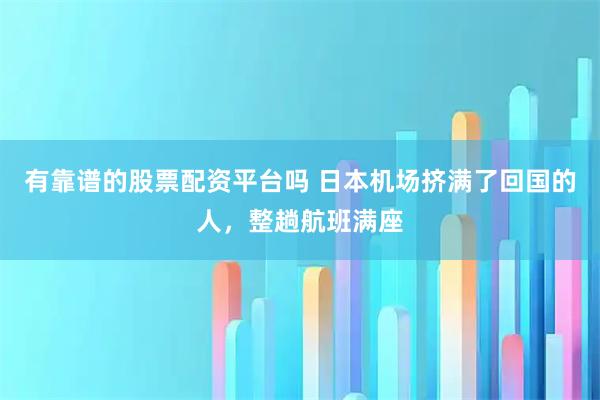 有靠谱的股票配资平台吗 日本机场挤满了回国的人，整趟航班满座