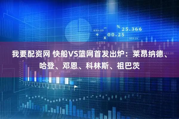 我要配资网 快船VS篮网首发出炉：莱昂纳德、哈登、邓恩、科林斯、祖巴茨