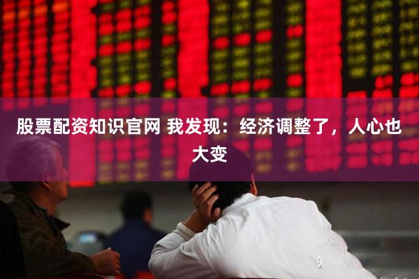 股票配资知识官网 我发现：经济调整了，人心也大变