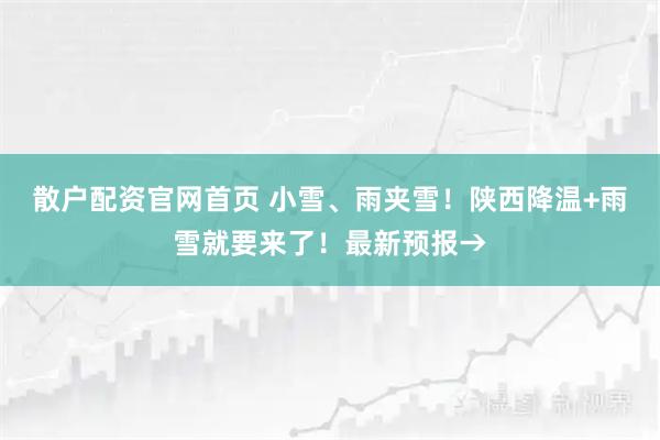 散户配资官网首页 小雪、雨夹雪！陕西降温+雨雪就要来了！最新预报→