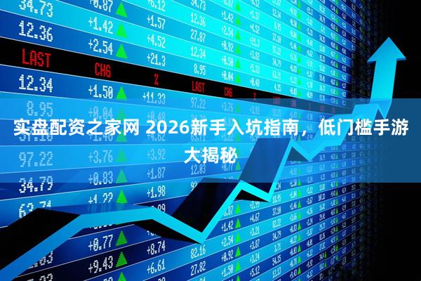 实盘配资之家网 2026新手入坑指南，低门槛手游大揭秘