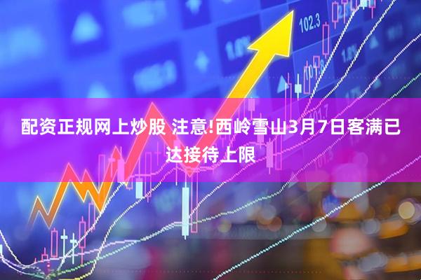 配资正规网上炒股 注意!西岭雪山3月7日客满已达接待上限
