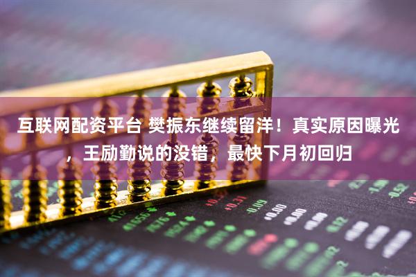 互联网配资平台 樊振东继续留洋！真实原因曝光，王励勤说的没错，最快下月初回归