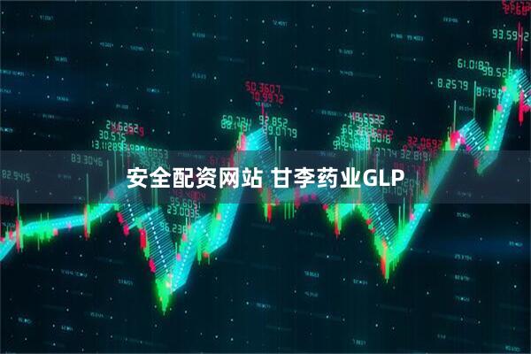 安全配资网站 甘李药业GLP