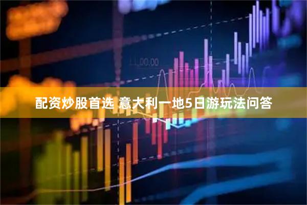 配资炒股首选 意大利一地5日游玩法问答