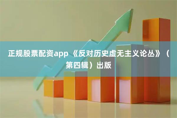 正规股票配资app 《反对历史虚无主义论丛》（第四辑）出版