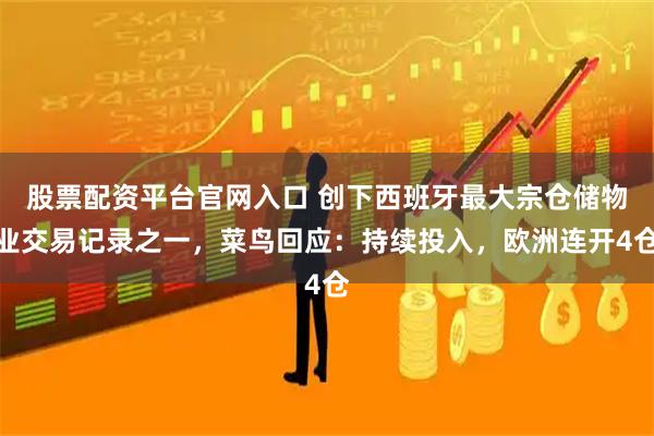 股票配资平台官网入口 创下西班牙最大宗仓储物业交易记录之一，菜鸟回应：持续投入，欧洲连开4仓