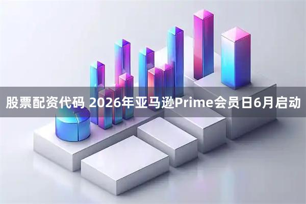 股票配资代码 2026年亚马逊Prime会员日6月启动