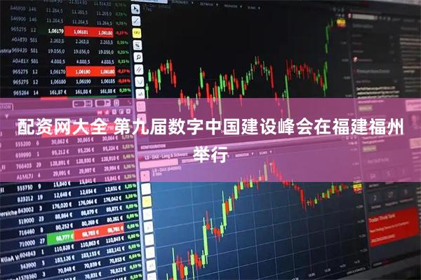 配资网大全 第九届数字中国建设峰会在福建福州举行